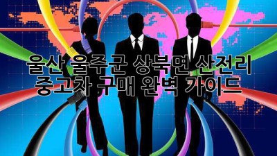 울산 울주군 상북면 산전리 중고차 구매 완벽 가이드